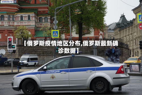 【俄罗斯疫情地区分布,俄罗斯最新确诊数据】-第2张图片
