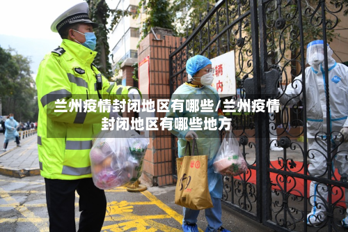 兰州疫情封闭地区有哪些/兰州疫情封闭地区有哪些地方-第2张图片