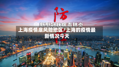 上海疫情底风险地区/上海的疫情最新情况今天