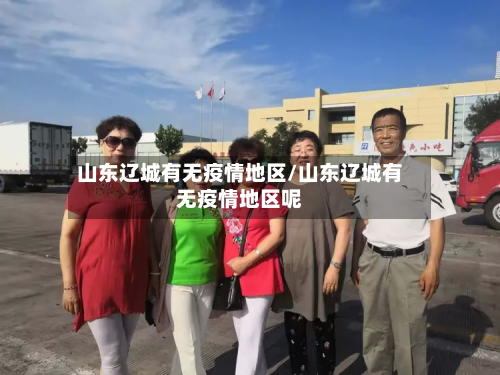 山东辽城有无疫情地区/山东辽城有无疫情地区呢