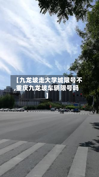【九龙坡走大学城限号不,重庆九龙坡车辆限号吗】-第3张图片