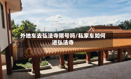 外地车去弘法寺限号吗/私家车如何进弘法寺-第2张图片