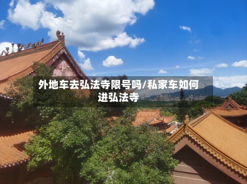 外地车去弘法寺限号吗/私家车如何进弘法寺-第3张图片