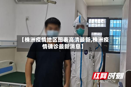【株洲疫情地区图表高清最新,株洲疫情确诊最新消息】