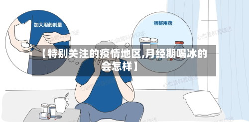 【特别关注的疫情地区,月经期喝冰的会怎样】-第2张图片