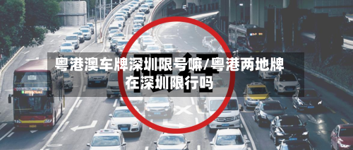 粤港澳车牌深圳限号嘛/粤港两地牌在深圳限行吗-第2张图片