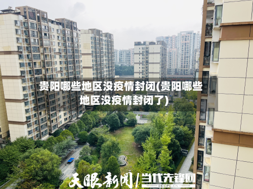 贵阳哪些地区没疫情封闭(贵阳哪些地区没疫情封闭了)