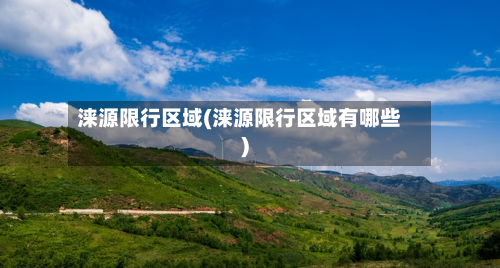 涞源限行区域(涞源限行区域有哪些)