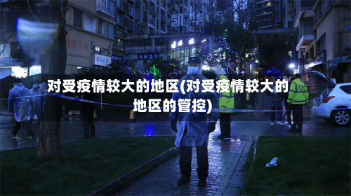 对受疫情较大的地区(对受疫情较大的地区的管控)
