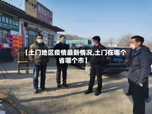 【土门地区疫情最新情况,土门在哪个省哪个市】-第2张图片