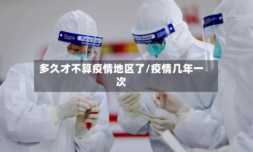多久才不算疫情地区了/疫情几年一次-第3张图片
