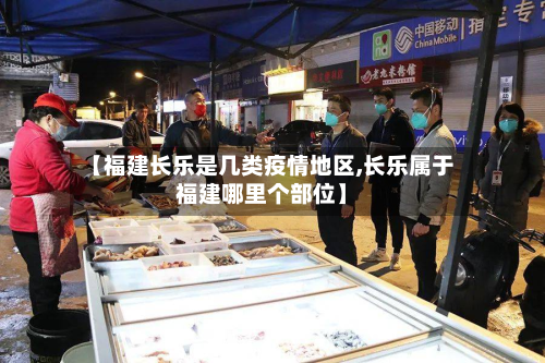 【福建长乐是几类疫情地区,长乐属于福建哪里个部位】-第2张图片
