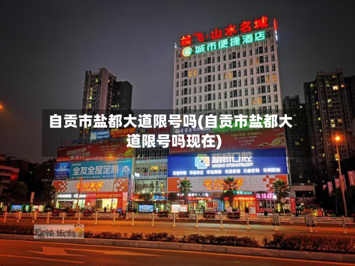 自贡市盐都大道限号吗(自贡市盐都大道限号吗现在)