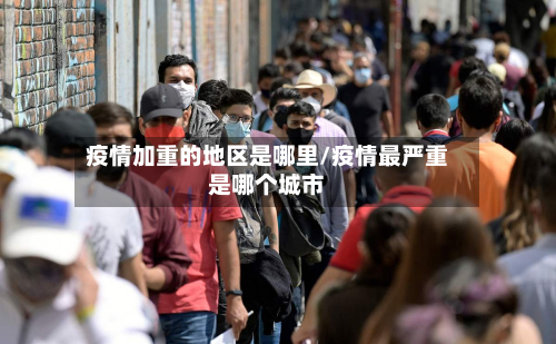 疫情加重的地区是哪里/疫情最严重是哪个城市