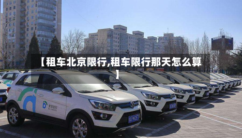 【租车北京限行,租车限行那天怎么算】