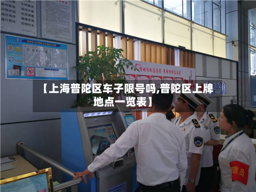 【上海普陀区车子限号吗,普陀区上牌地点一览表】