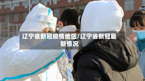 辽宁省新冠疫情地区/辽宁省新冠最新情况