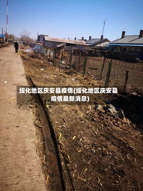 绥化地区庆安县疫情(绥化地区庆安县疫情最新消息)