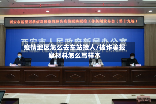 疫情地区怎么去车站接人/被诈骗报案材料怎么写样本-第2张图片