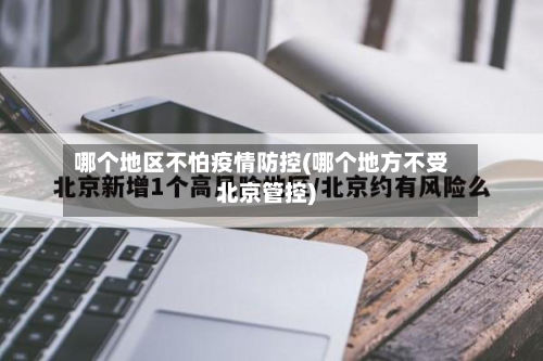 哪个地区不怕疫情防控(哪个地方不受北京管控)