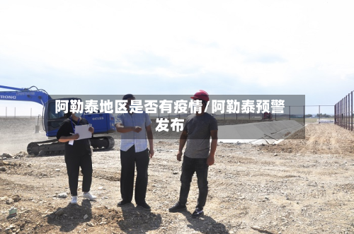 阿勒泰地区是否有疫情/阿勒泰预警发布