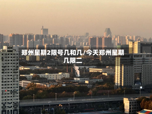 郑州星期2限号几和几/今天郑州星期几限二-第3张图片