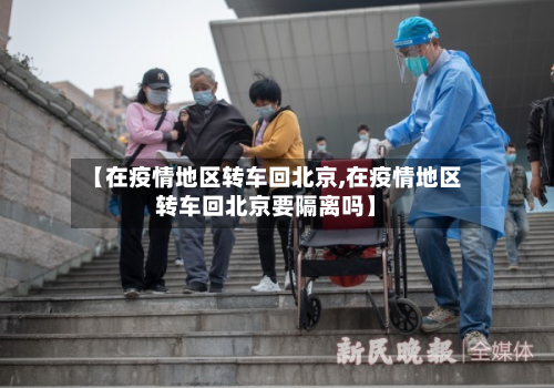 【在疫情地区转车回北京,在疫情地区转车回北京要隔离吗】-第2张图片