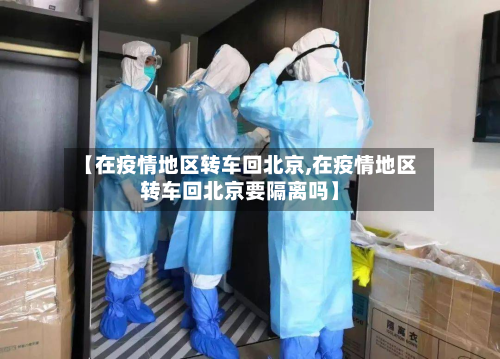 【在疫情地区转车回北京,在疫情地区转车回北京要隔离吗】-第3张图片