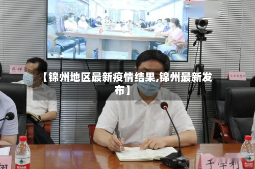 【锦州地区最新疫情结果,锦州最新发布】-第2张图片