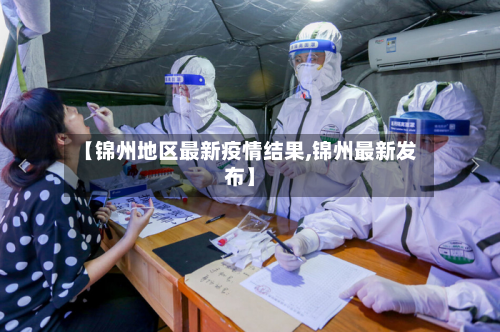 【锦州地区最新疫情结果,锦州最新发布】