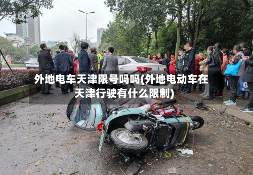 外地电车天津限号吗吗(外地电动车在天津行驶有什么限制)-第2张图片