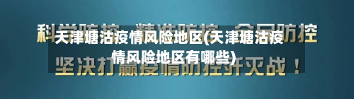 天津塘沽疫情风险地区(天津塘沽疫情风险地区有哪些)-第2张图片