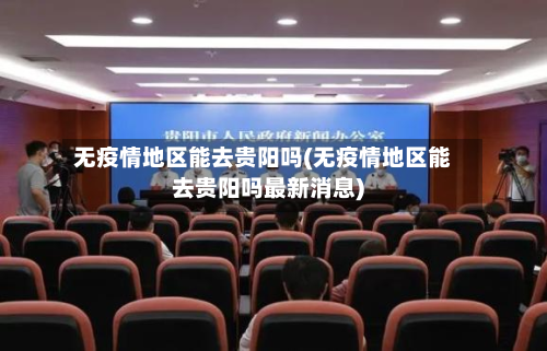 无疫情地区能去贵阳吗(无疫情地区能去贵阳吗最新消息)-第2张图片