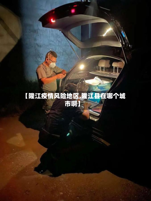 【隆江疫情风险地区,隆江县在哪个城市啊】-第2张图片