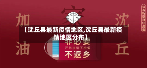 【沈丘县最新疫情地区,沈丘县最新疫情地区分布】-第2张图片