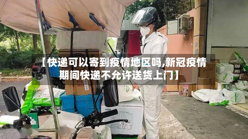 【快递可以寄到疫情地区吗,新冠疫情期间快递不允许送货上门】
