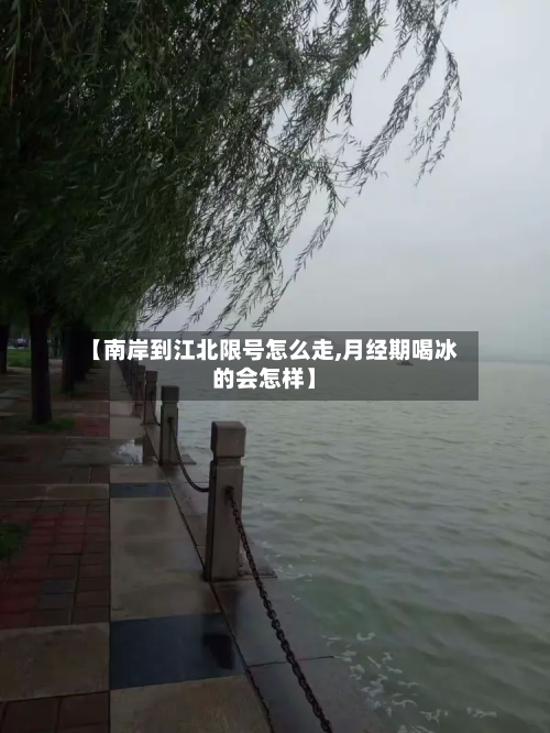 【南岸到江北限号怎么走,月经期喝冰的会怎样】-第3张图片