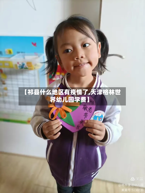 【祁县什么地区有疫情了,天津格林世界幼儿园学费】