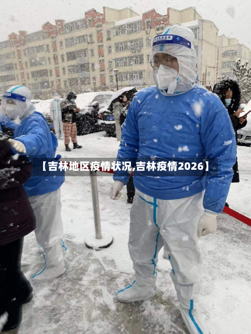 【吉林地区疫情状况,吉林疫情2026】