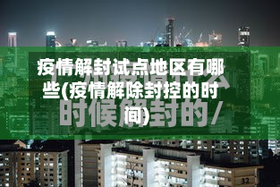 疫情解封试点地区有哪些(疫情解除封控的时间)-第2张图片