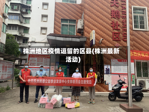 株洲地区疫情逗留的区县(株洲最新活动)