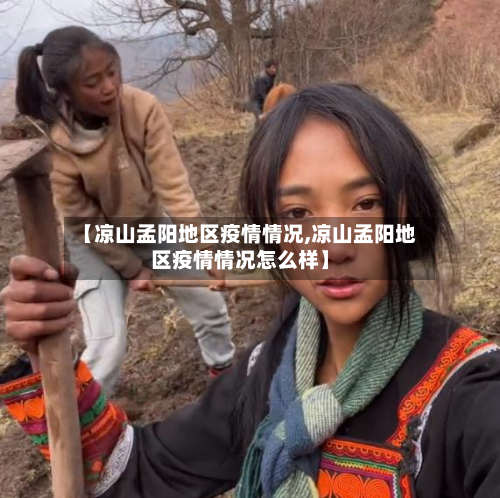 【凉山孟阳地区疫情情况,凉山孟阳地区疫情情况怎么样】