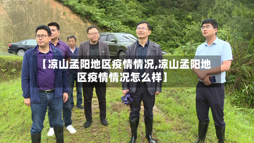 【凉山孟阳地区疫情情况,凉山孟阳地区疫情情况怎么样】-第2张图片