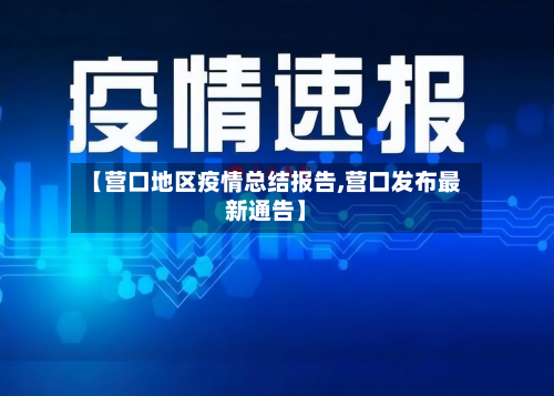 【营口地区疫情总结报告,营口发布最新通告】-第2张图片