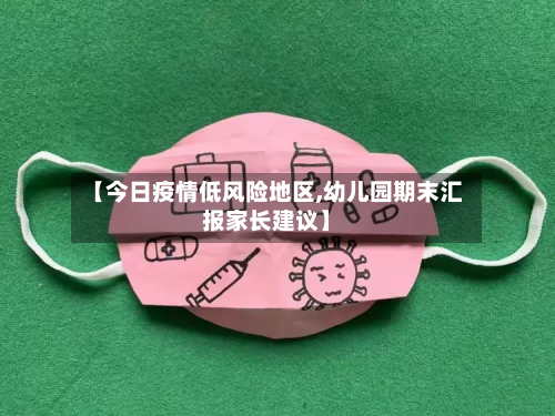 【今日疫情低风险地区,幼儿园期末汇报家长建议】-第2张图片