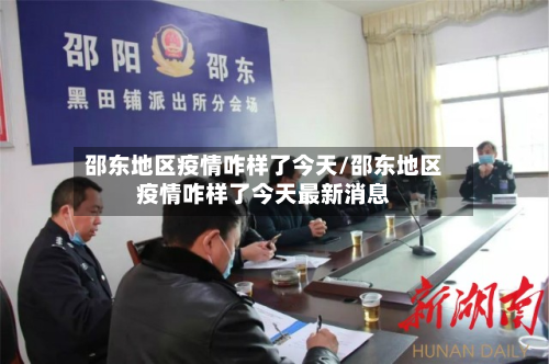 邵东地区疫情咋样了今天/邵东地区疫情咋样了今天最新消息