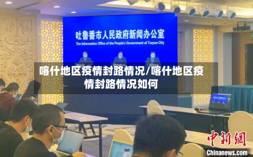 喀什地区疫情封路情况/喀什地区疫情封路情况如何