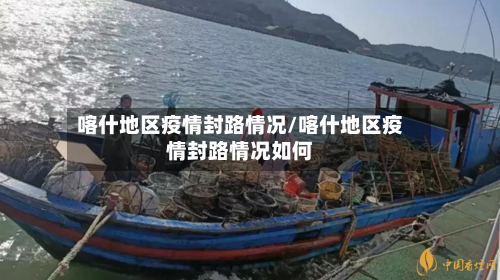 喀什地区疫情封路情况/喀什地区疫情封路情况如何-第2张图片