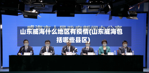 山东威海什么地区有疫情(山东威海包括哪些县区)