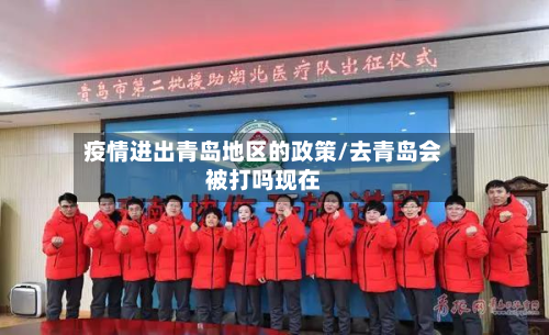 疫情进出青岛地区的政策/去青岛会被打吗现在-第2张图片